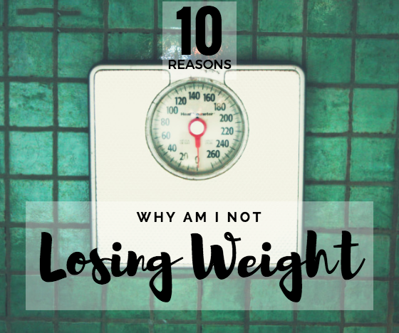 “Why Am I Not Losing Weight?” 10 Reasons You Can’t Lose Weight