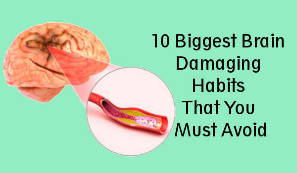 10 Biggest Brain Damaging Habits That You Must Avoid
